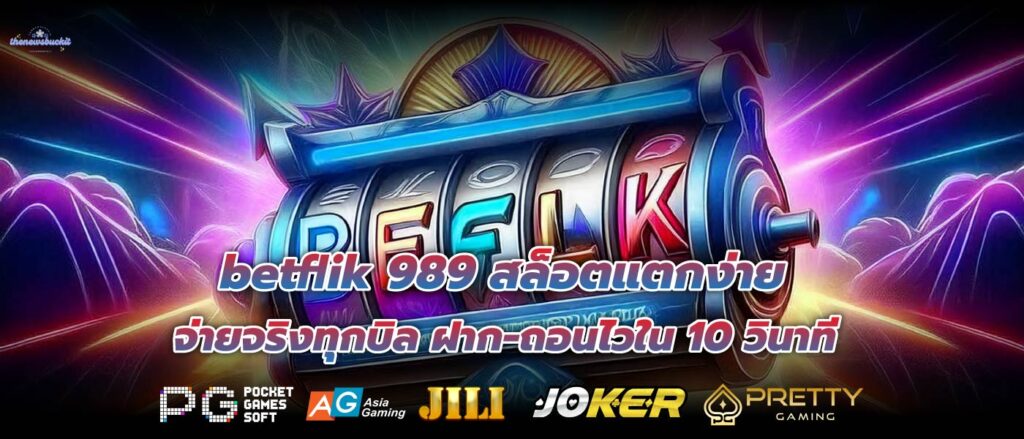 betflik 989 สล็อตแตกง่าย จ่ายจริงทุกบิล ฝาก-ถอนไวใน 10 วินาที